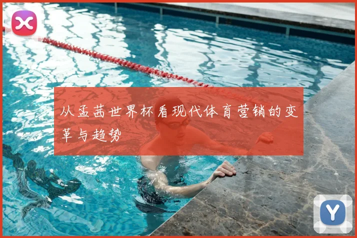 从孟茜世界杯看现代体育营销的变革与趋势