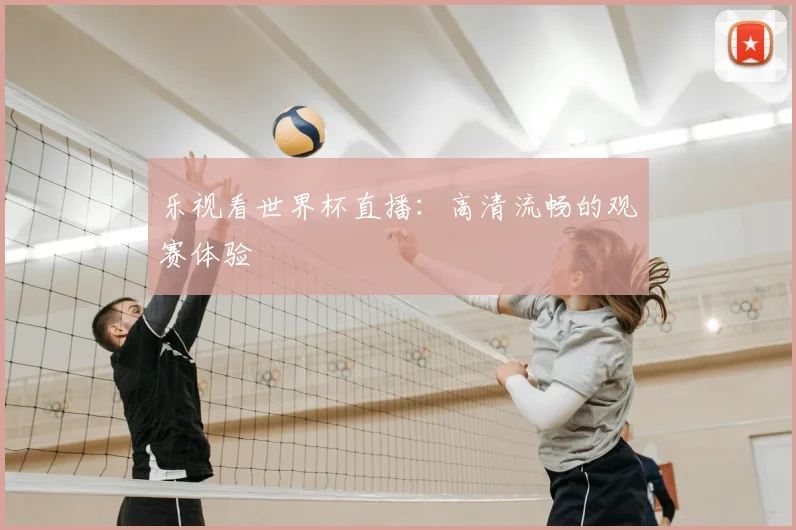 乐视看世界杯直播：高清流畅的观赛体验