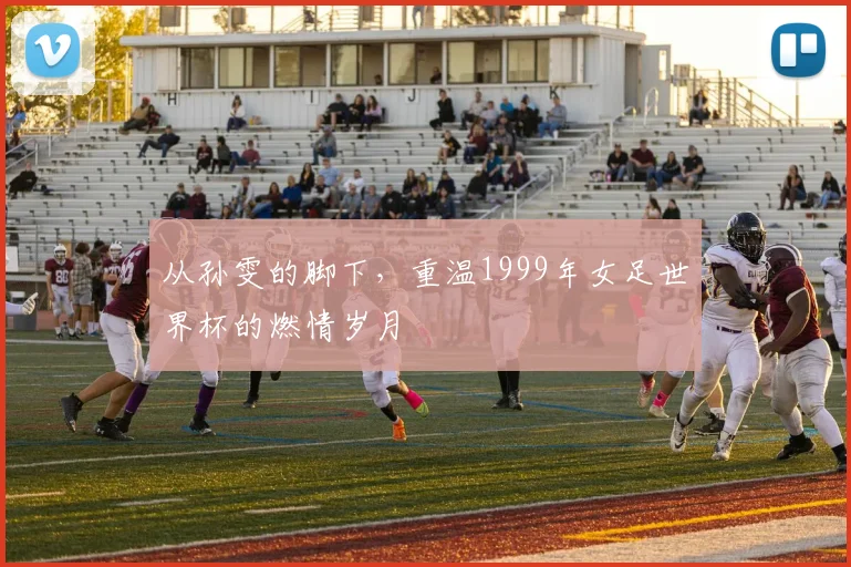 从孙雯的脚下，重温1999年女足世界杯的燃情岁月