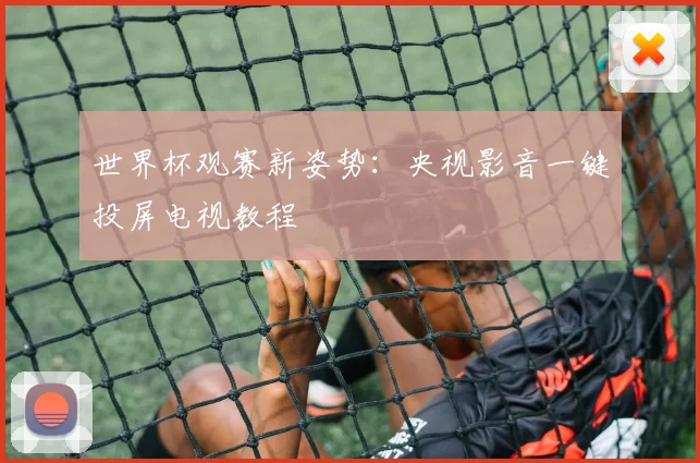世界杯观赛新姿势：央视影音一键投屏电视教程