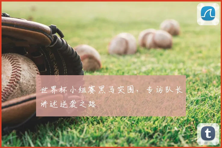 世界杯小组赛黑马突围，专访队长讲述逆袭之路