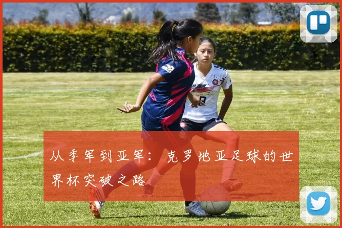 从季军到亚军：克罗地亚足球的世界杯突破之路