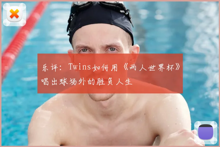 乐评：Twins如何用《两人世界杯》唱出球场外的胜负人生