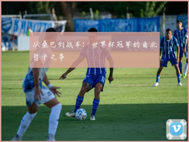 从桑巴到战车：世界杯冠军的南北哲学之争